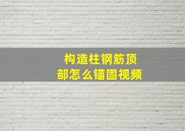 构造柱钢筋顶部怎么锚固视频