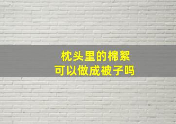 枕头里的棉絮可以做成被子吗