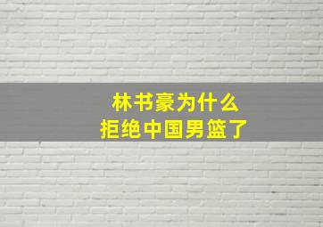 林书豪为什么拒绝中国男篮了