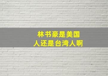 林书豪是美国人还是台湾人啊