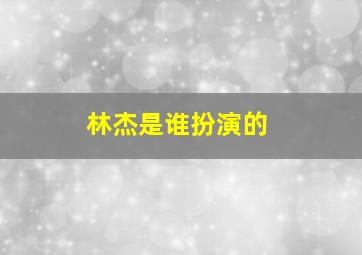 林杰是谁扮演的