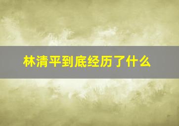 林清平到底经历了什么