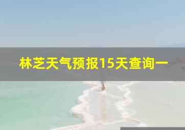 林芝天气预报15天查询一