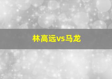 林高远vs马龙