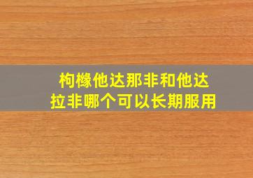 枸橼他达那非和他达拉非哪个可以长期服用