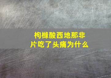 枸橼酸西地那非片吃了头痛为什么