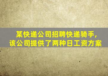 某快递公司招聘快递骑手,该公司提供了两种日工资方案