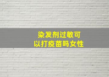 染发剂过敏可以打疫苗吗女性