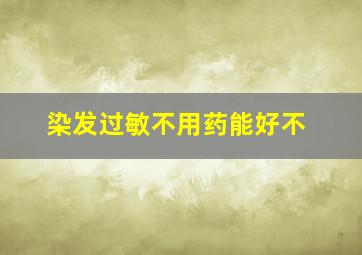 染发过敏不用药能好不