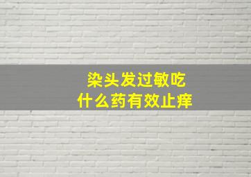 染头发过敏吃什么药有效止痒