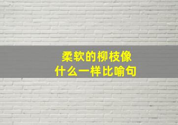 柔软的柳枝像什么一样比喻句