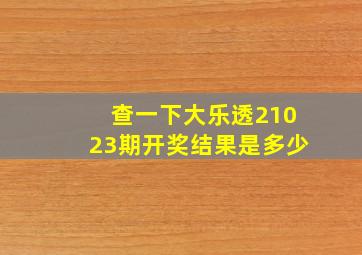 查一下大乐透21023期开奖结果是多少