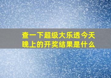 查一下超级大乐透今天晚上的开奖结果是什么