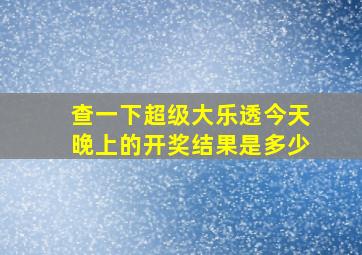 查一下超级大乐透今天晚上的开奖结果是多少