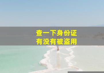 查一下身份证有没有被盗用