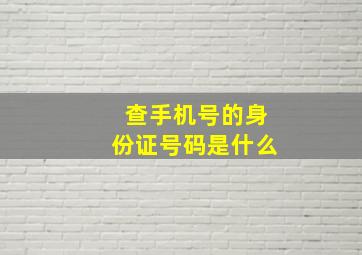 查手机号的身份证号码是什么