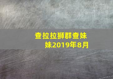 查拉拉狮群查妹妹2019年8月