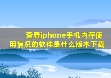 查看iphone手机内存使用情况的软件是什么版本下载