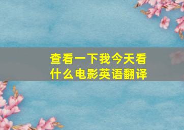 查看一下我今天看什么电影英语翻译