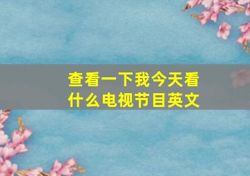 查看一下我今天看什么电视节目英文