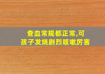 查血常规都正常,可孩子发烧剧烈咳嗽厉害