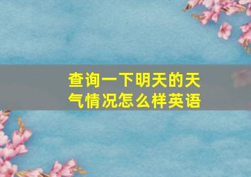 查询一下明天的天气情况怎么样英语