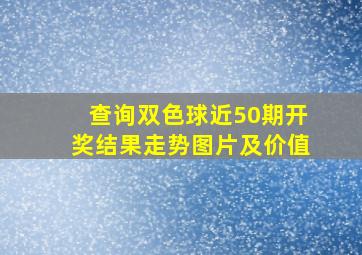 查询双色球近50期开奖结果走势图片及价值