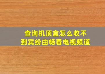 查询机顶盒怎么收不到宾纷由畅看电视频道