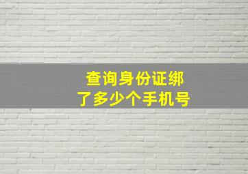 查询身份证绑了多少个手机号