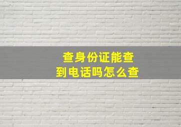 查身份证能查到电话吗怎么查