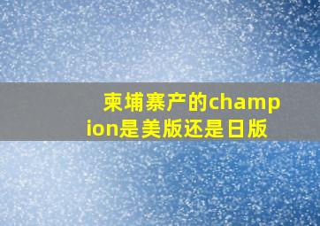 柬埔寨产的champion是美版还是日版