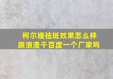 柯尔嫚祛斑效果怎么样跟浪漫千百度一个厂家吗