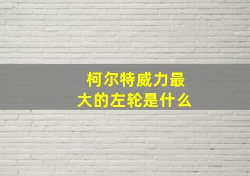 柯尔特威力最大的左轮是什么