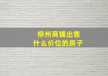 柳州商铺出售什么价位的房子