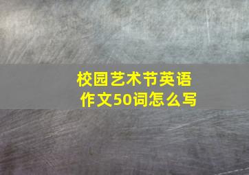 校园艺术节英语作文50词怎么写