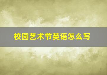 校园艺术节英语怎么写