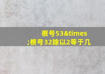 根号53×根号32除以2等于几