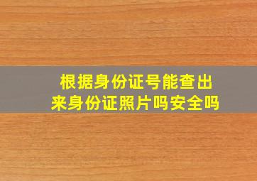 根据身份证号能查出来身份证照片吗安全吗