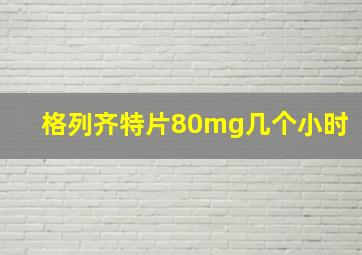 格列齐特片80mg几个小时