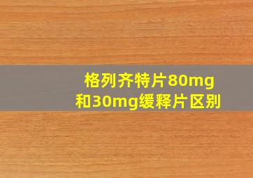 格列齐特片80mg和30mg缓释片区别