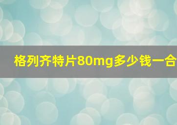 格列齐特片80mg多少钱一合