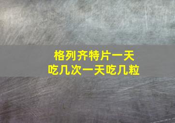 格列齐特片一天吃几次一天吃几粒