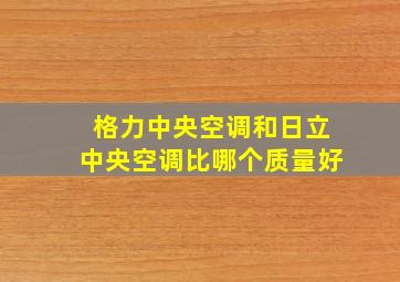 格力中央空调和日立中央空调比哪个质量好