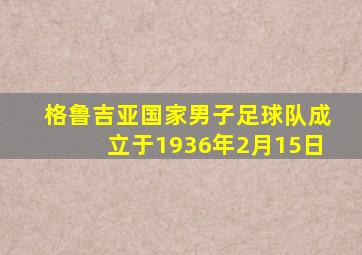 格鲁吉亚国家男子足球队成立于1936年2月15日