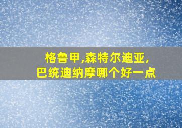 格鲁甲,森特尔迪亚,巴统迪纳摩哪个好一点