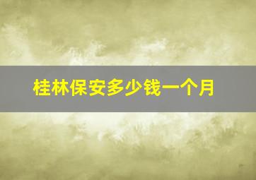 桂林保安多少钱一个月