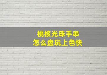 桃核光珠手串怎么盘玩上色快