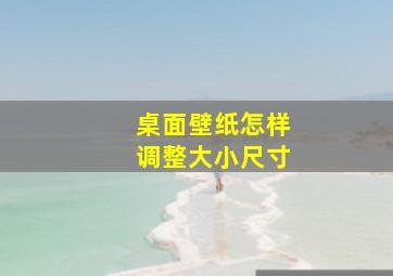 桌面壁纸怎样调整大小尺寸