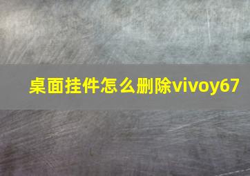 桌面挂件怎么删除vivoy67