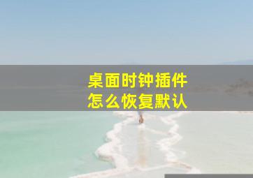 桌面时钟插件怎么恢复默认